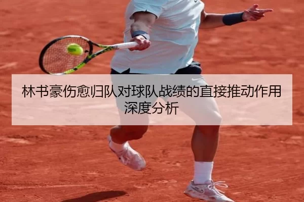 林书豪伤愈归队对球队战绩的直接推动作用深度分析